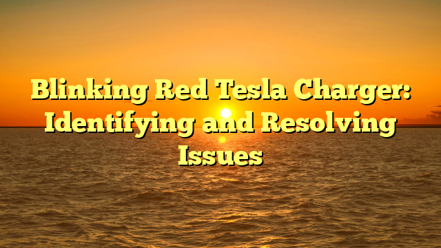 Blinking Red Tesla Charger: Identifying and Resolving Issues