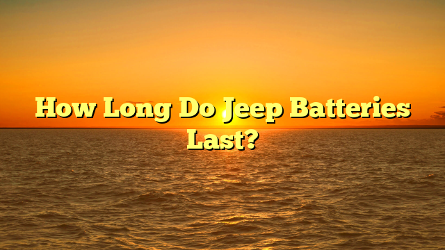 How Long Do Jeep Batteries Last?