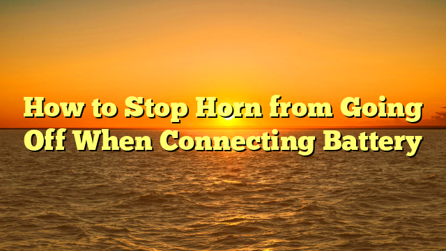 How to Stop Horn from Going Off When Connecting Battery