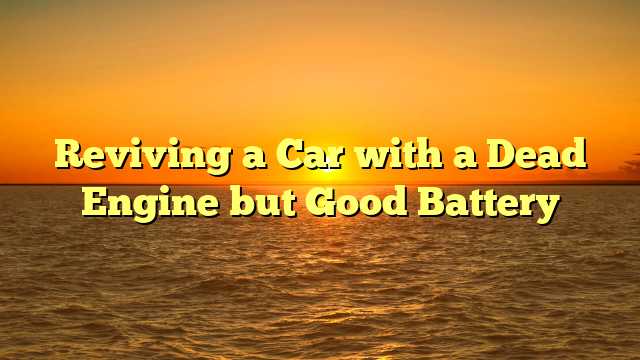 Reviving a Car with a Dead Engine but Good Battery