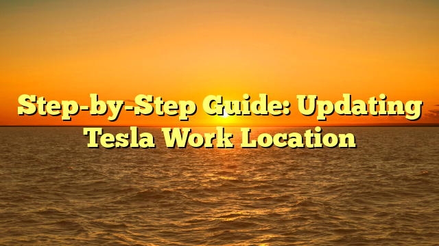 Step-by-Step Guide: Updating Tesla Work Location