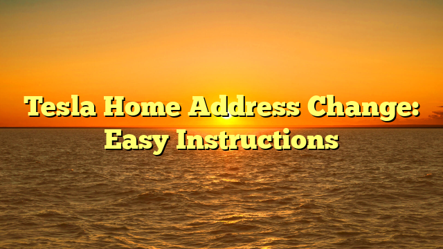 Tesla Home Address Change: Easy Instructions
