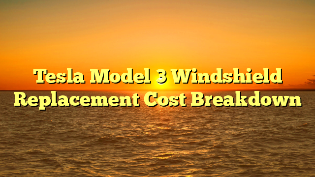 Tesla Model 3 Windshield Replacement Cost Breakdown