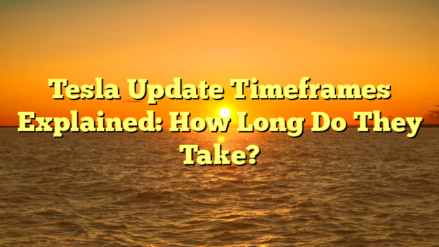Tesla Update Timeframes Explained: How Long Do They Take?