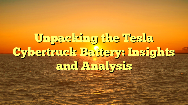 Unpacking the Tesla Cybertruck Battery: Insights and Analysis